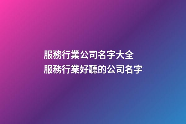 服務行業公司名字大全 服務行業好聽的公司名字-第1張-公司起名-玄機派